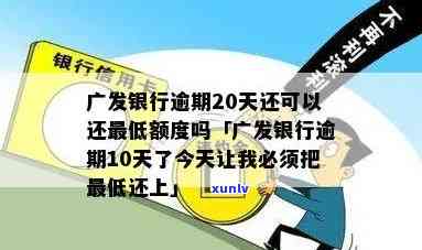 广发银行逾期10天了今天让我必须把更低还上，可以只还更低额度吗？全款还款会有何作用？