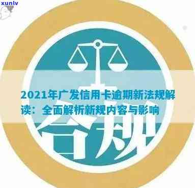 2021年广发信用卡逾期新法规详解：内容、解读与采用恢复时间