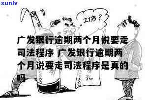 广发银行逾期2个月说完走法律程序，广发银行逾期2个月，将启动法律程序