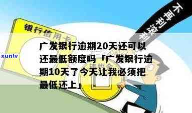 广发银行逾期20天，是不是还能还更低额度？已逾期10天，今天请求更低还款；逾期两个月以上需全额还款；逾期几天后还款有额度可用吗？逾期2天手续费为20元；请回答逾期多久的疑问。