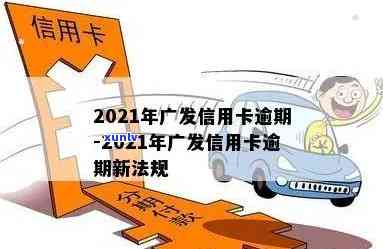 2021年广发信用卡逾期新法规，2021年广发信用卡逾期新法规出台，持卡人需知！