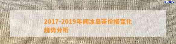 2019冰岛茶的价格：历年走势与当前市场行情全解析