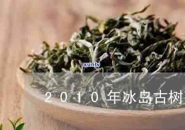 冰岛老树茶2007-冰岛老树茶2018价格表