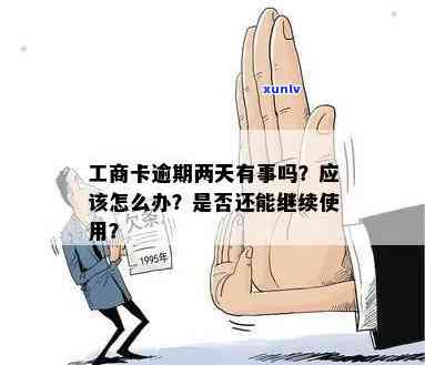 工商卡逾期两天会有什么结果？能否继续采用？