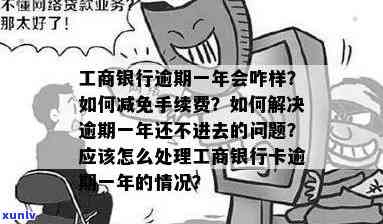 工商银行逾期一年多了,可以减免手续费吗，咨询：工商银行信用卡逾期一年以上，能否申请减免手续费？