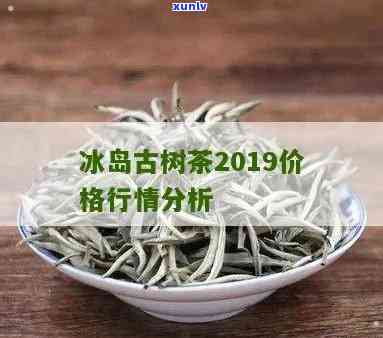 2019冰岛木茶-冰岛木茶价格