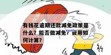 有钱花逾期怎样解决？能否免息或减免？需要全额还款还是仅还本金？逾期费用计算及是不是应还利息？