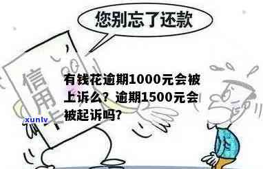 有钱花逾期1500元会被起诉吗，逾期1500元是不是会引起有钱花被起诉？