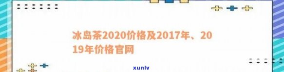 冰岛茶2017年价格官网：历年价格走势全览