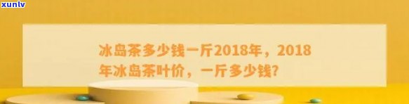 冰岛茶多少钱一斤2018年？详细价格信息全在这！