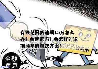 有钱花逾期15万两年：还款解决方案与可能影响