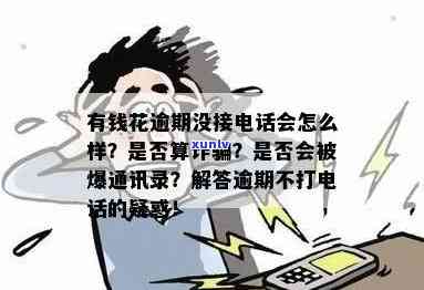 有钱花逾期后不接 *** 怎么办？可能会影响信用、方式及是否会爆通讯录解析