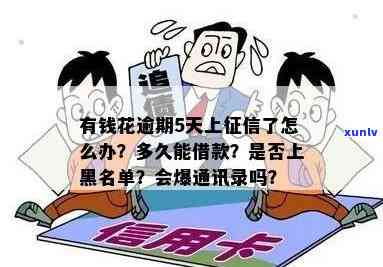 有钱花逾期五天严重吗？会怎么样？作用再次借款、上和爆通讯录吗？能否与  沟通宽限？