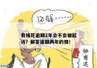 有钱花4万逾期两年了会起诉吗？无力偿还，担心被抓，应该怎么办？