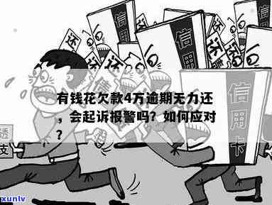 有钱花4万逾期4个月会起诉吗？无力还款被报警，解决方案是什么？