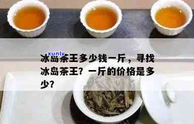 冰岛茶有多少钱一斤的茶叶，冰岛茶价格：每斤多少元？