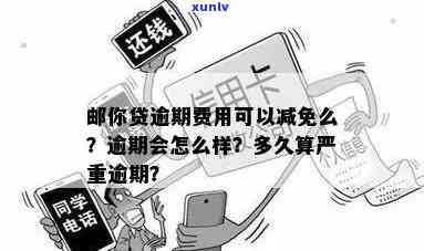 邮你贷逾期费用可以减免么，怎样申请邮你贷逾期费用的减免？