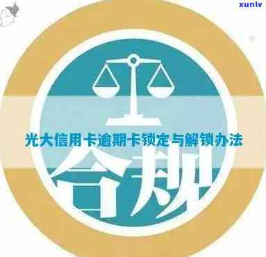 光大银行逾期未还导致银行卡锁定，如何解决？