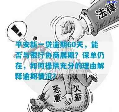 平安新一贷逾期60天，能与银行协商展期吗？怎样充分说明理由并保住保单？逾期10天怎么办？