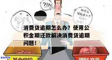 邮政公积金消费贷逾期怎么办，怎样解决邮政公积金消费贷的逾期疑问？