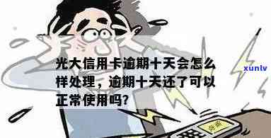 光大逾期几天，还进去还能正常采用吗？逾期十天结果严重