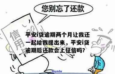 平安i贷逾期两个月让我还一起给我提出来，平安i贷：逾期两个月，请求一次性还款并提升利率