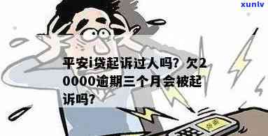 平安i贷会起诉吗？有人被起诉过吗？欠款20000逾期三个月会怎么样？会作用吗？