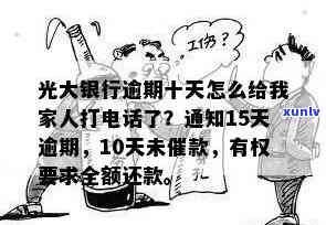 光大银行逾期还款短信内容：逾期15天通知家人，逾期十天给家人打 *** ，如何与 *** 沟通？