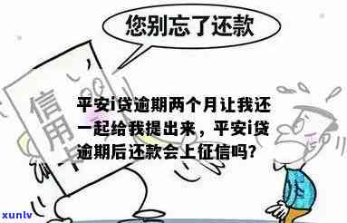 平安i贷逾期两个月让我还，一起给我提出来