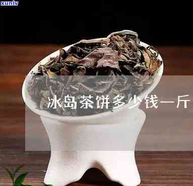 冰岛饼茶多少钱一斤-冰岛饼茶多少钱一斤啊