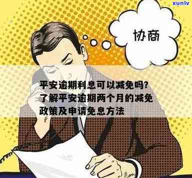 平安逾期利息可以减免吗？逾期两个月后是否有相关政策？