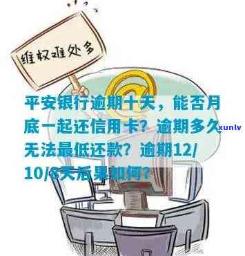 平安银行逾期十天了，能否这月底一起还信用卡？逾期20天后还清是不是还能采用？逾期12、10、8天解决方法有何不同？会不会通知家人？全额还款后多久能恢复额度？