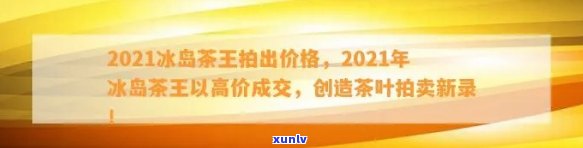 2021年冰岛茶王拍出价格创新高，历年成交价对比分析