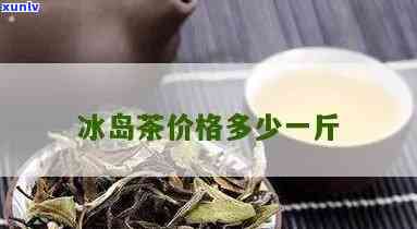 冰岛茶头多少钱一斤-冰岛茶头多少钱一斤啊