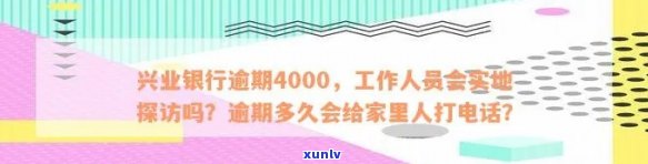 兴业银行逾期4000，工作人员会实地探访吗？逾期多久会给家里人打  ？