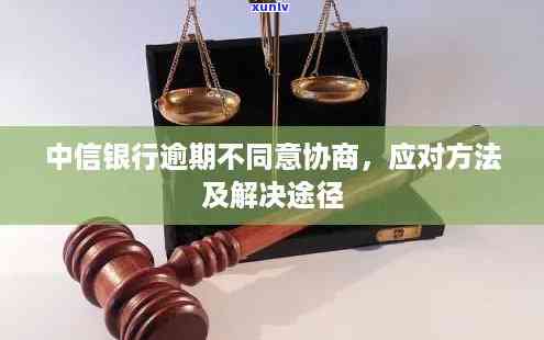 中信银行逾期不肯协商-中信银行逾期不肯协商怎么办