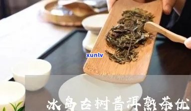 冰岛古树茶的口感：三大特点与熟茶的差异