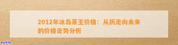 冰岛茶王历年拍卖价格走势：从2012年至2023年的变化一览