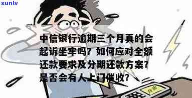 中信银行卡逾期三个月了会来家里找吗？逾期三个月是不是会上门收款、被起诉或报案？真的会有坐牢的风险吗？