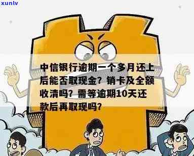 中信银行逾期一个月要全额收清并可能销卡，还款后能否正常采用与取现？