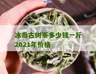 冰岛古树茶头多少钱-冰岛古树茶头多少钱一斤