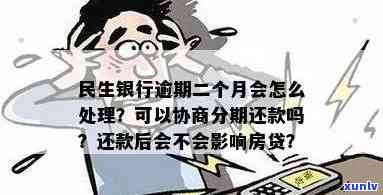 民生银行逾期怎么协商？本金、分期还款及政策全解析