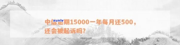 中信逾期15000元一年，每月还500，是不是会被告？