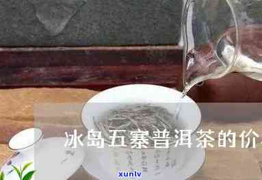 冰岛五寨普洱茶价格，探究冰岛五寨普洱茶的价格与品质关系