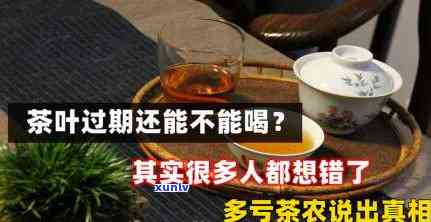 过期的茶叶还能喝吗？老茶农告诉你可能的结果与解决  