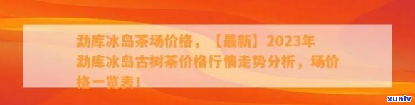 今年冰岛古树茶一斤多少钱一斤，2023年冰岛古树茶市场价格一览，一斤多少钱？