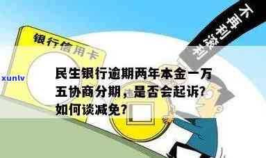 民生15万逾期一年多-民生银行逾期两年了本金一万五可以协商分期吗