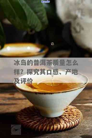 勐库冰岛茶保质期多久？了解其特点与，品尝云南口感