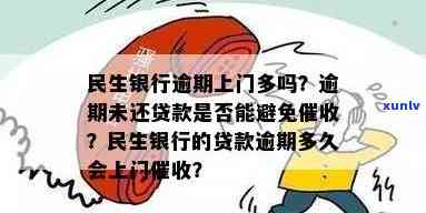 民生银行逾期会上门吗？贷款逾期多久会有？找不到人会再次来吗？