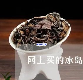 网上买冰岛茶靠谱吗-网上买的冰岛生普洱是真的吗